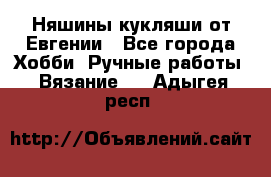 Няшины кукляши от Евгении - Все города Хобби. Ручные работы » Вязание   . Адыгея респ.